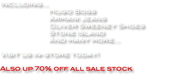 Including... Hugo Boss Armani Jeans Oliver Sweeney Shoes Stone Island And many more... Visit us in-store today! Also up 70% off all sale stock
